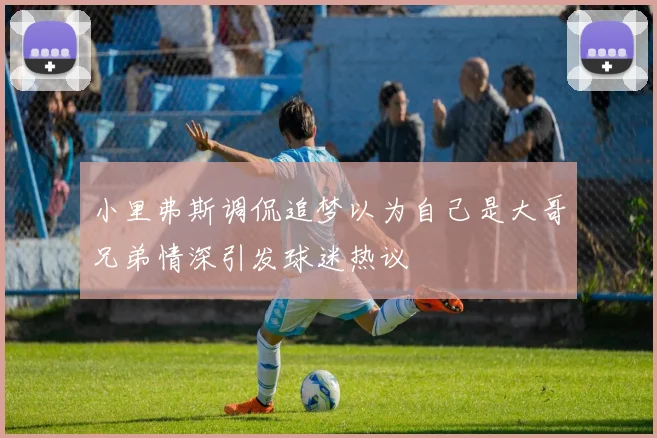 小里弗斯调侃追梦以为自己是大哥兄弟情深引发球迷热议