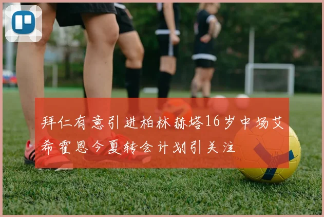 拜仁有意引进柏林赫塔16岁中场艾希霍恩今夏转会计划引关注
